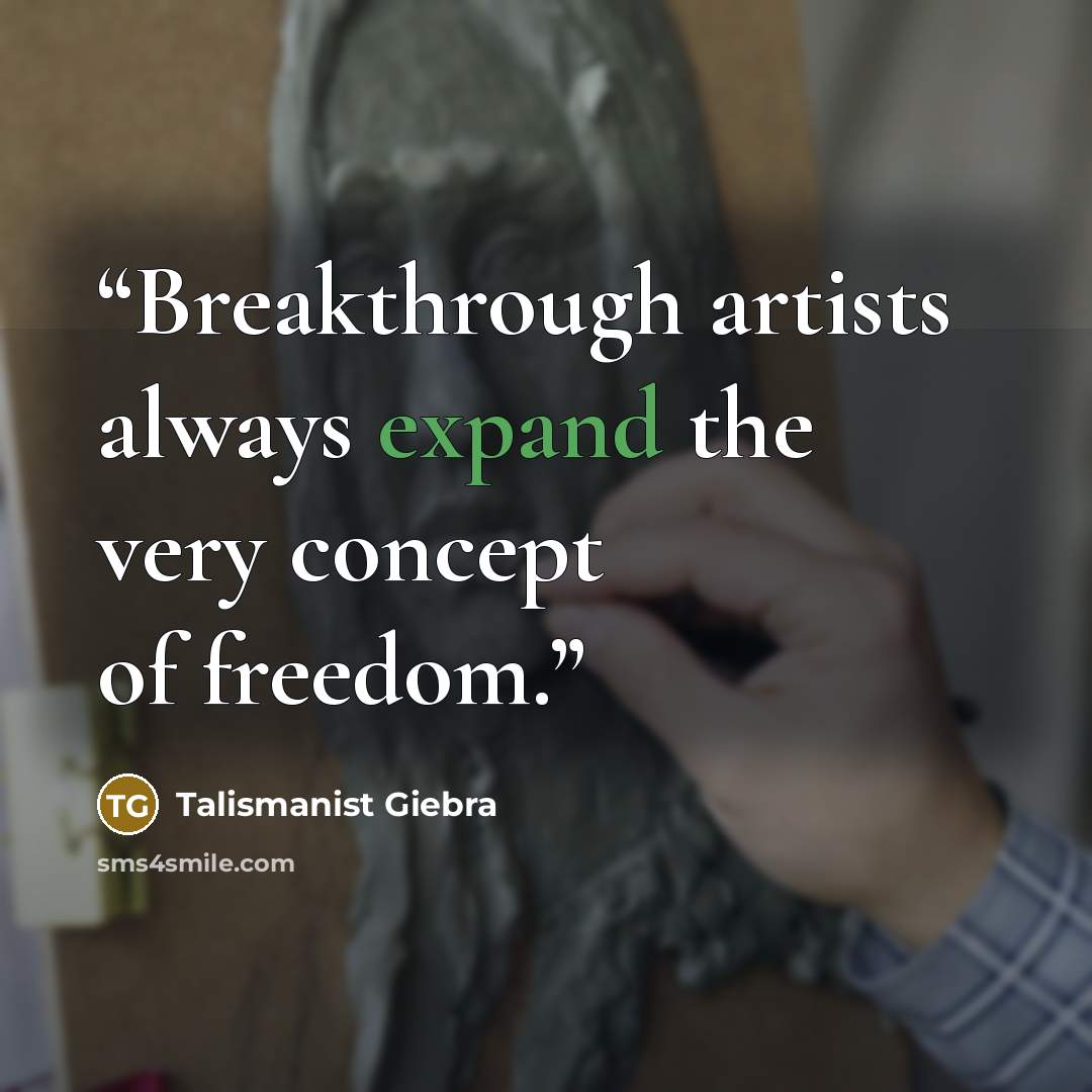“Breakthrough artists always expand the very concept of freedom.” quote by Talismanist Giebra