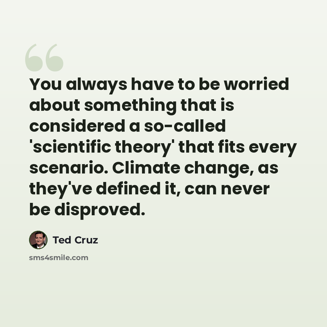 “You always have to be worried about something that is considered a so-called 'scientific theory' that fits every scenario. Climate change, as they've defined it, can never be disproved.” quote by Ted Cruz