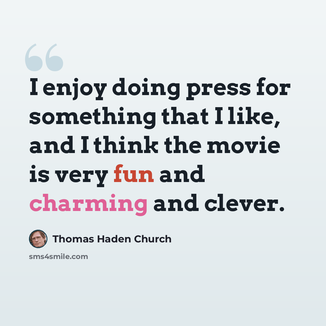 “I enjoy doing press for something that I like, and I think the movie is very fun and charming and clever.” quote by Thomas Haden Church