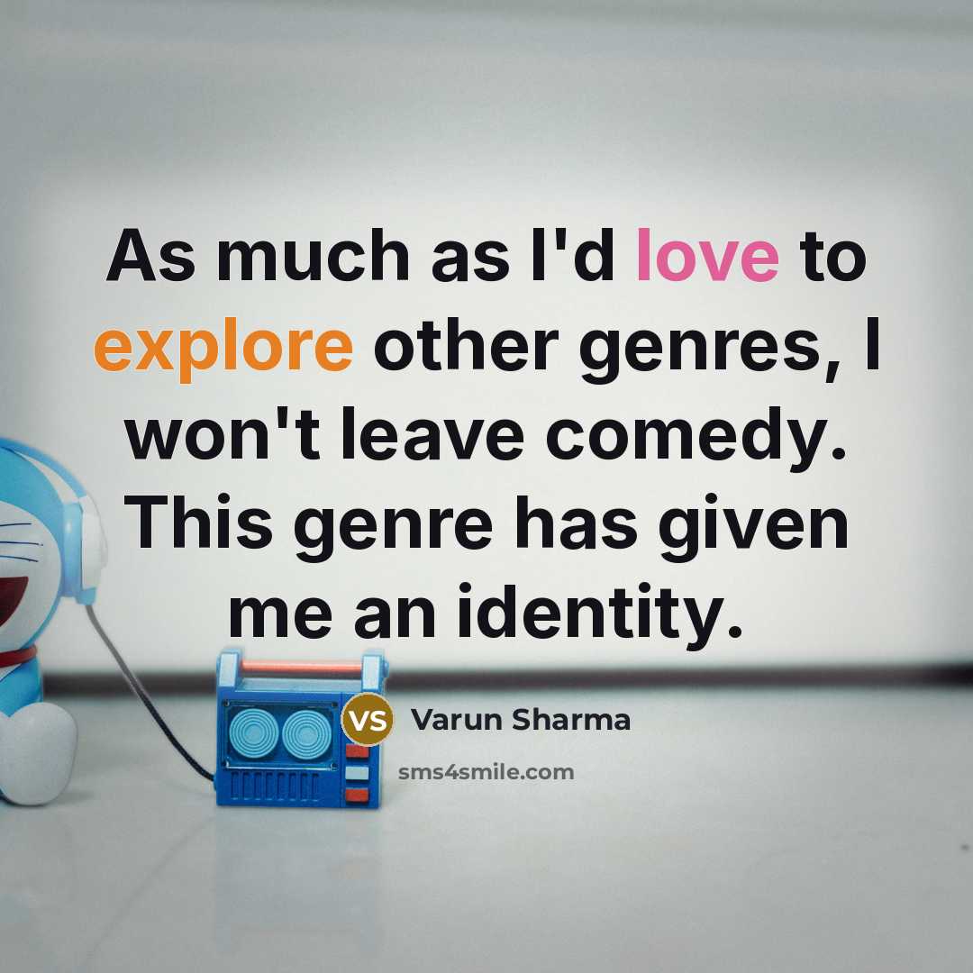 “As much as I'd love to explore other genres, I won't leave comedy. This genre has given me an identity.” quote by Varun Sharma