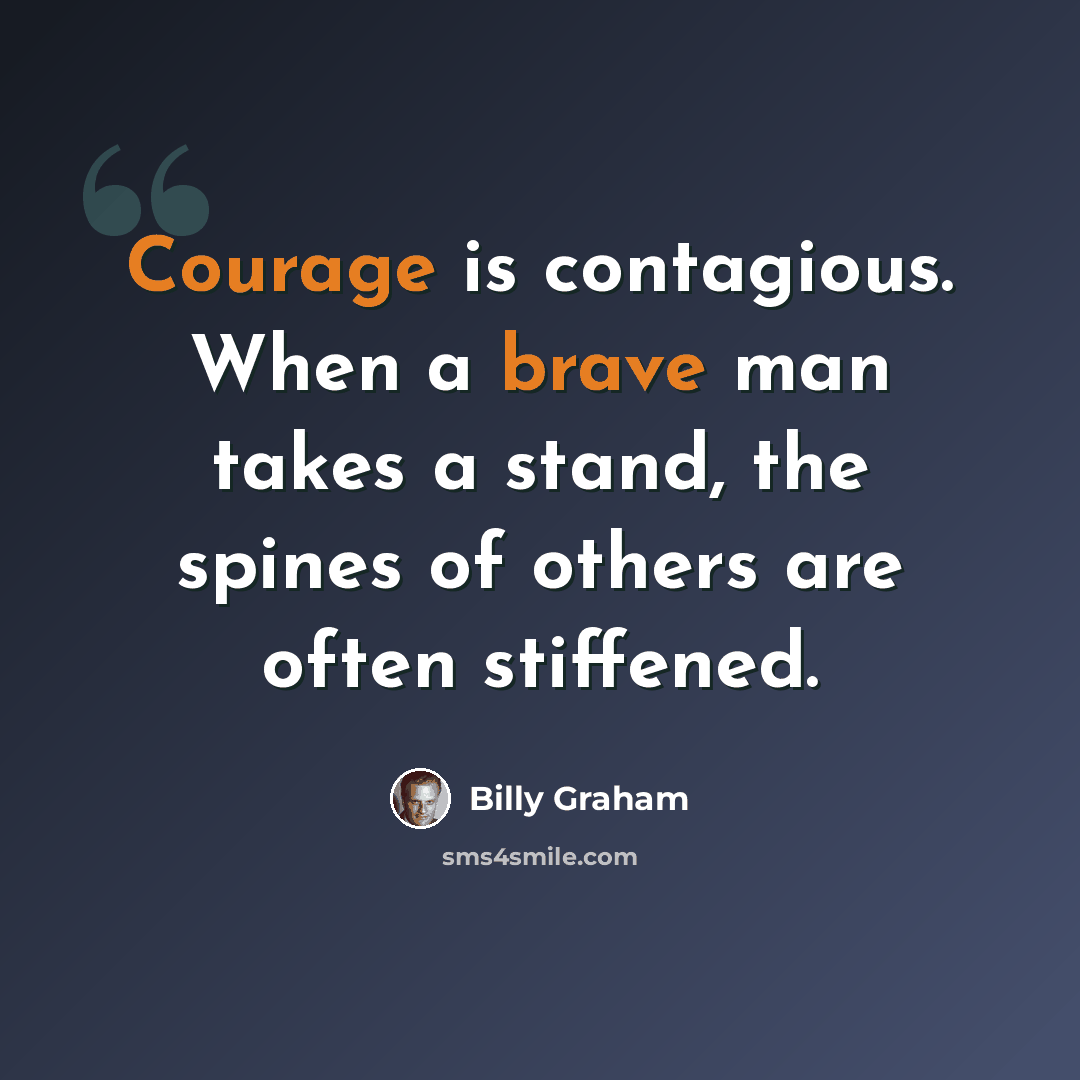 “Courage is contagious. When a brave man takes a stand, the spines of others are often stiffened.” quote by Billy Graham