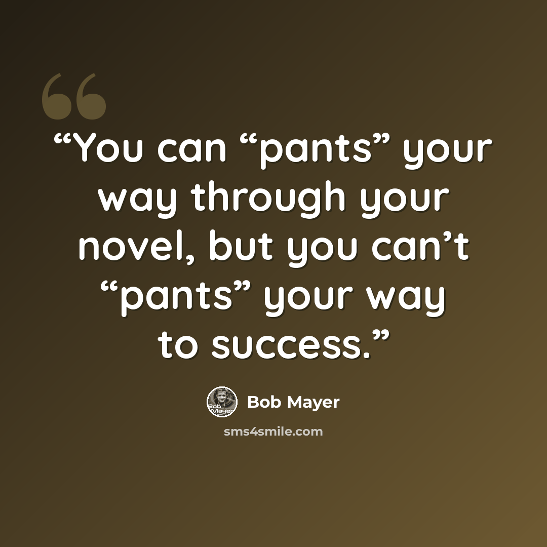 “You can “pants” your way through your novel, but you can’t “pants” your way to success.” quote by Bob Mayer
