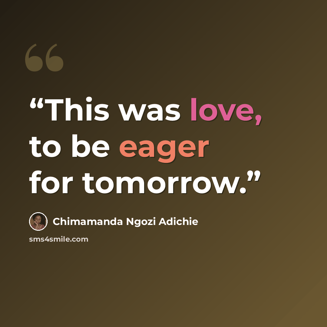 “This was love, to be eager for tomorrow.” quote by Chimamanda Ngozi Adichie