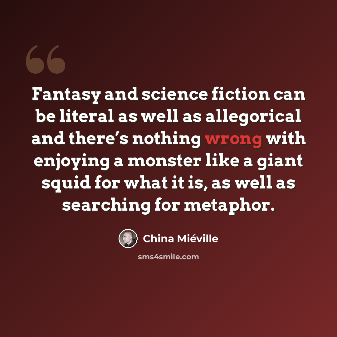 “Fantasy and science fiction can be literal as well as allegorical and there’s nothing wrong with enjoying a monster like a giant squid for what it is, as well as searching for metaphor.” quote by China Mieville