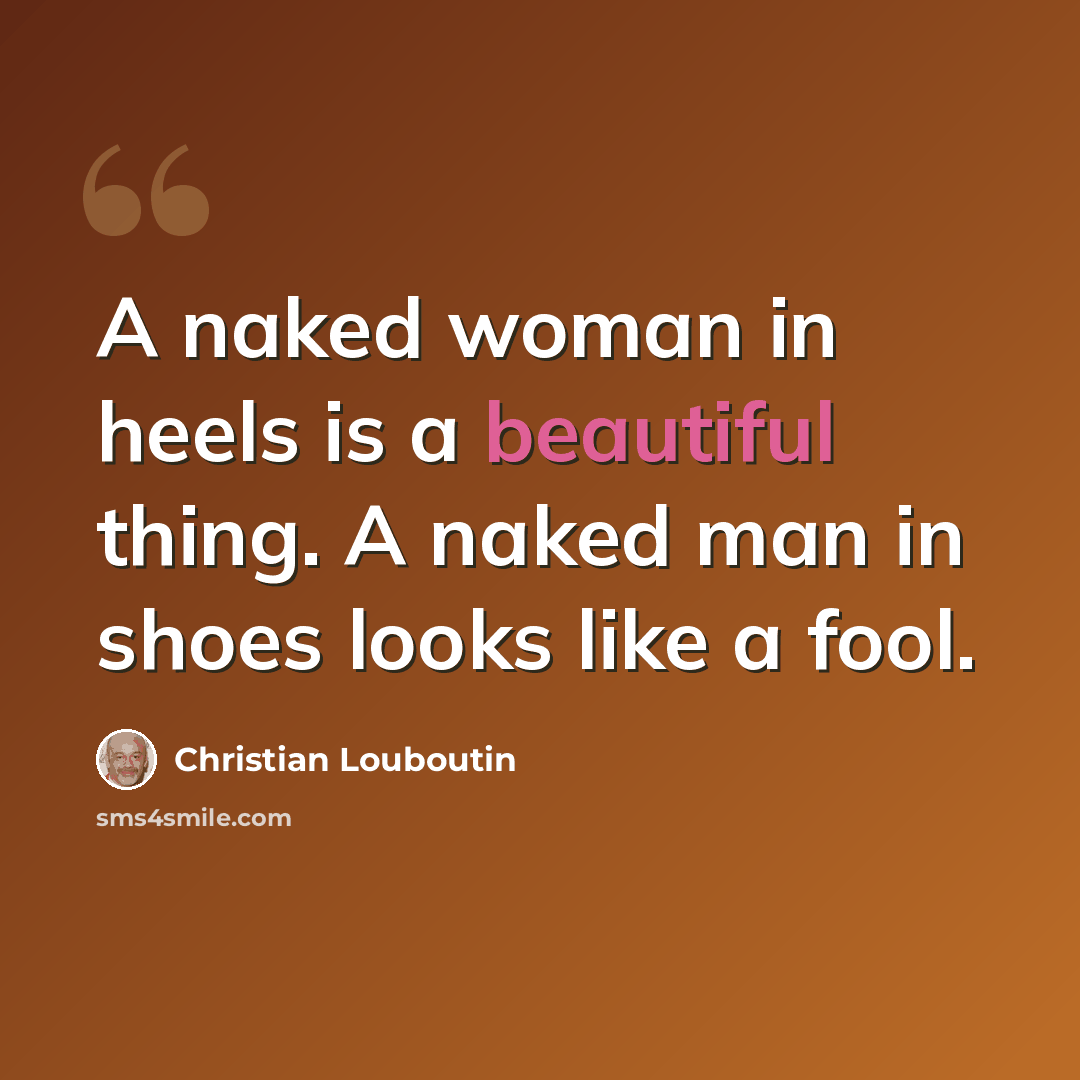 “A naked woman in heels is a beautiful thing. A naked man in shoes looks like a fool.” quote by Christian Louboutin