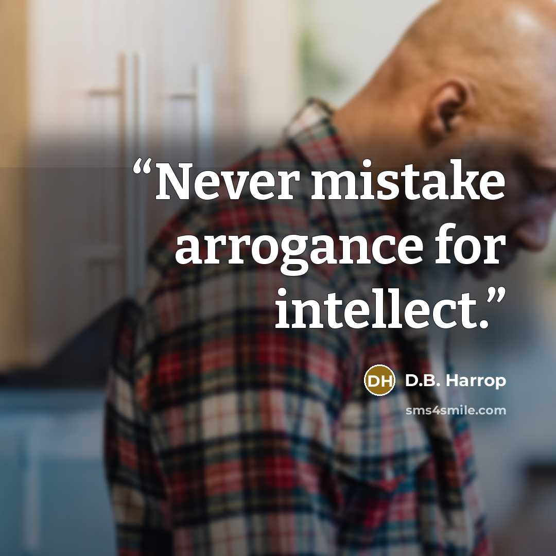 “Never mistake arrogance for intellect.” quote by D.B. Harrop