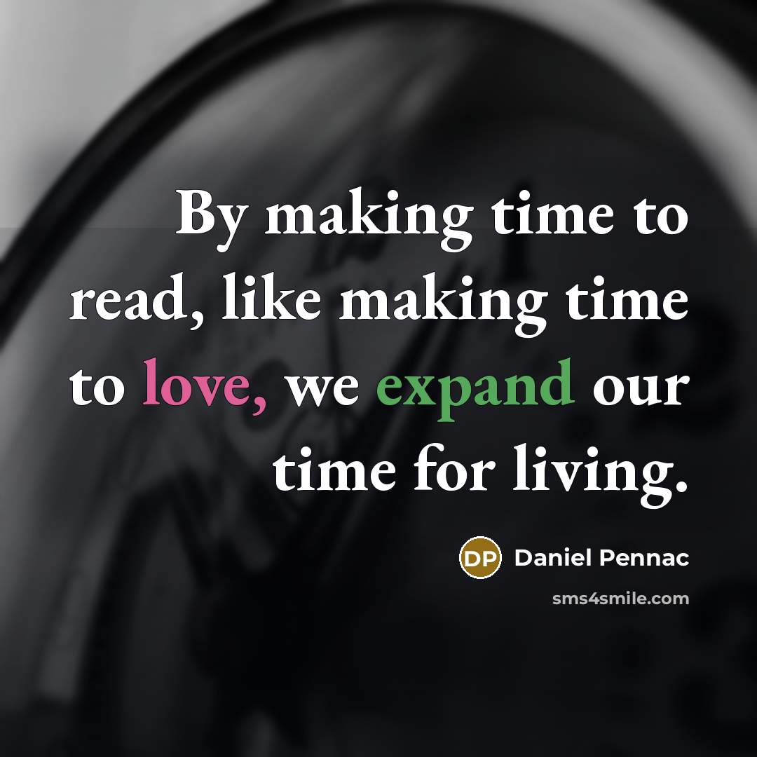“By making time to read, like making time to love, we expand our time for living.” quote by Daniel Pennac