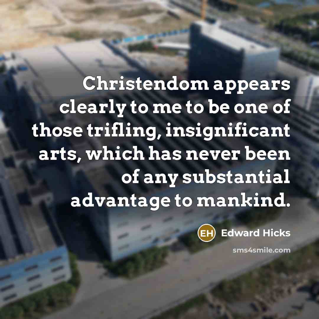 “Christendom appears clearly to me to be one of those trifling, insignificant arts, which has never been of any substantial advantage to mankind.” quote by Edward Hicks