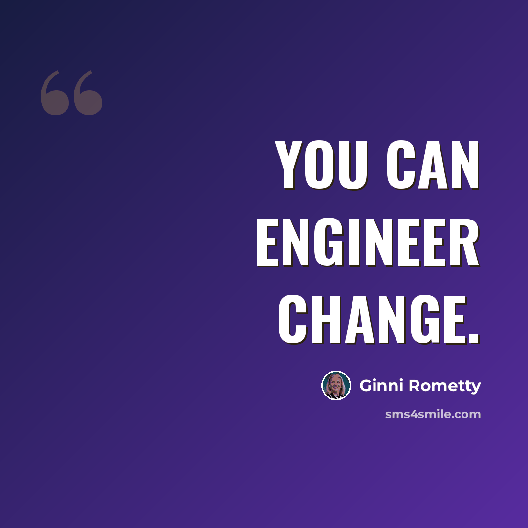 “You can engineer change.” quote by Ginni Rometty