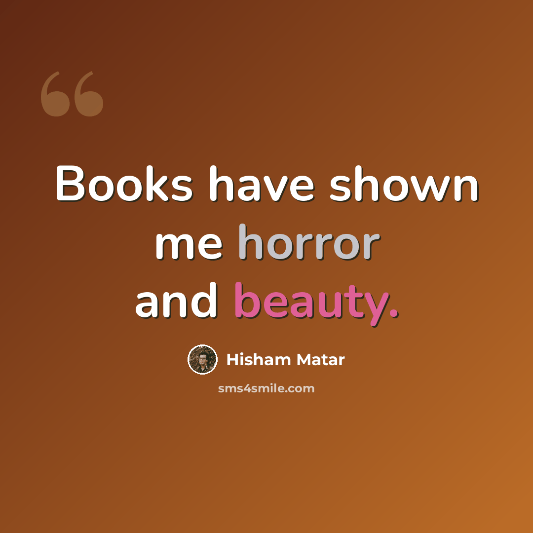 “Books have shown me horror and beauty.” quote by Hisham Matar