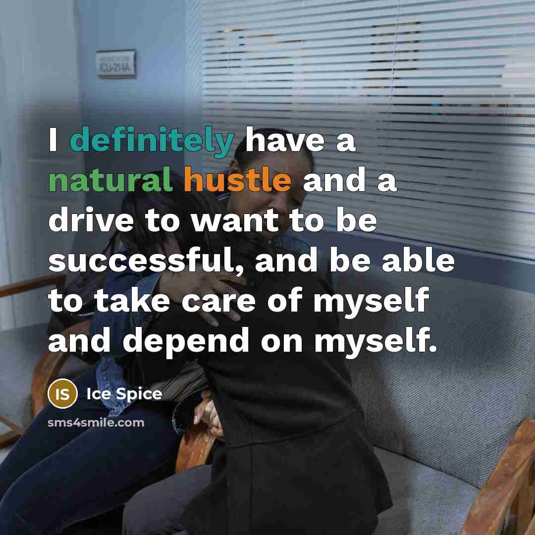 “I definitely have a natural hustle and a drive to want to be successful, and be able to take care of myself and depend on myself.” quote by Ice Spice