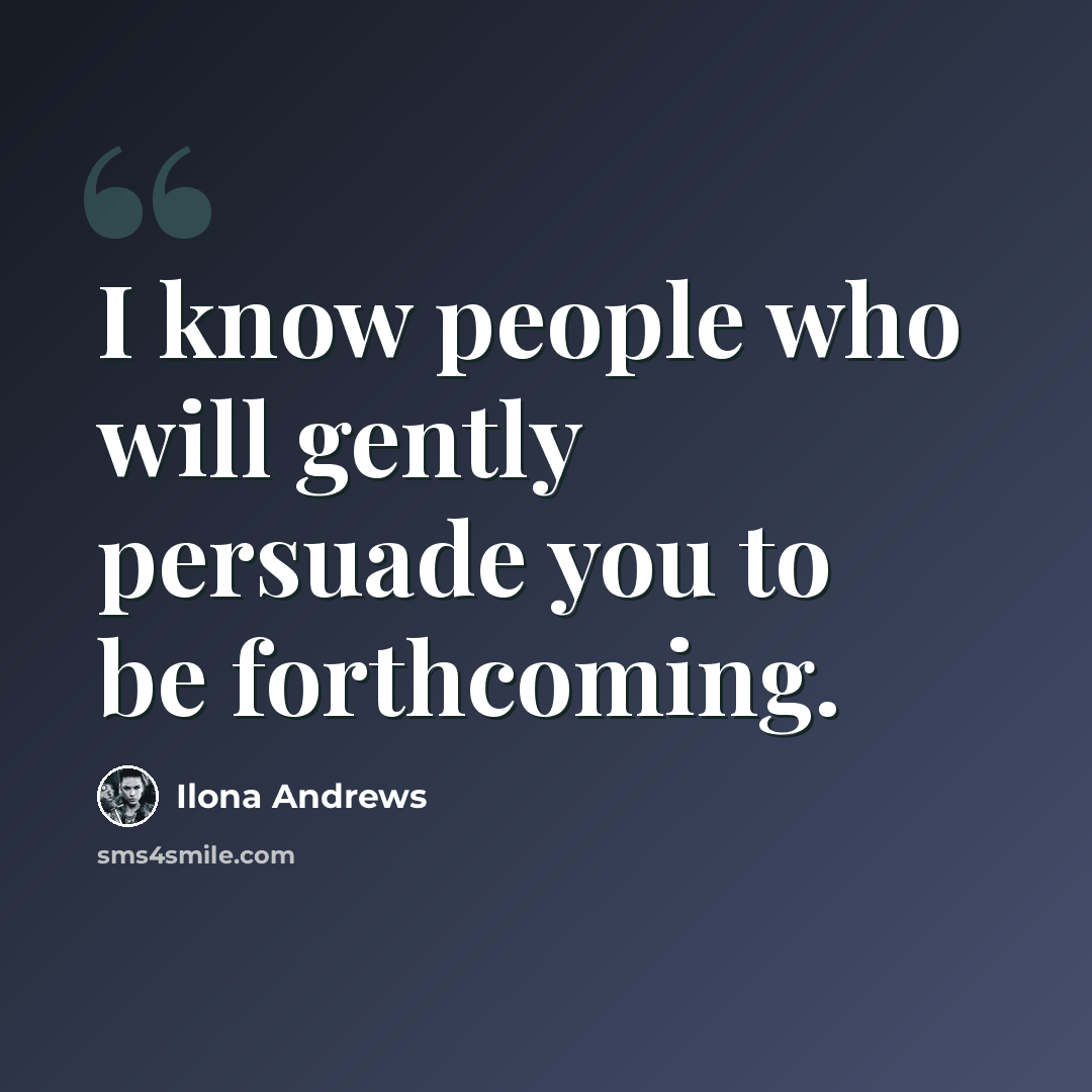 “I know people who will gently persuade you to be forthcoming.” quote by Ilona Andrews