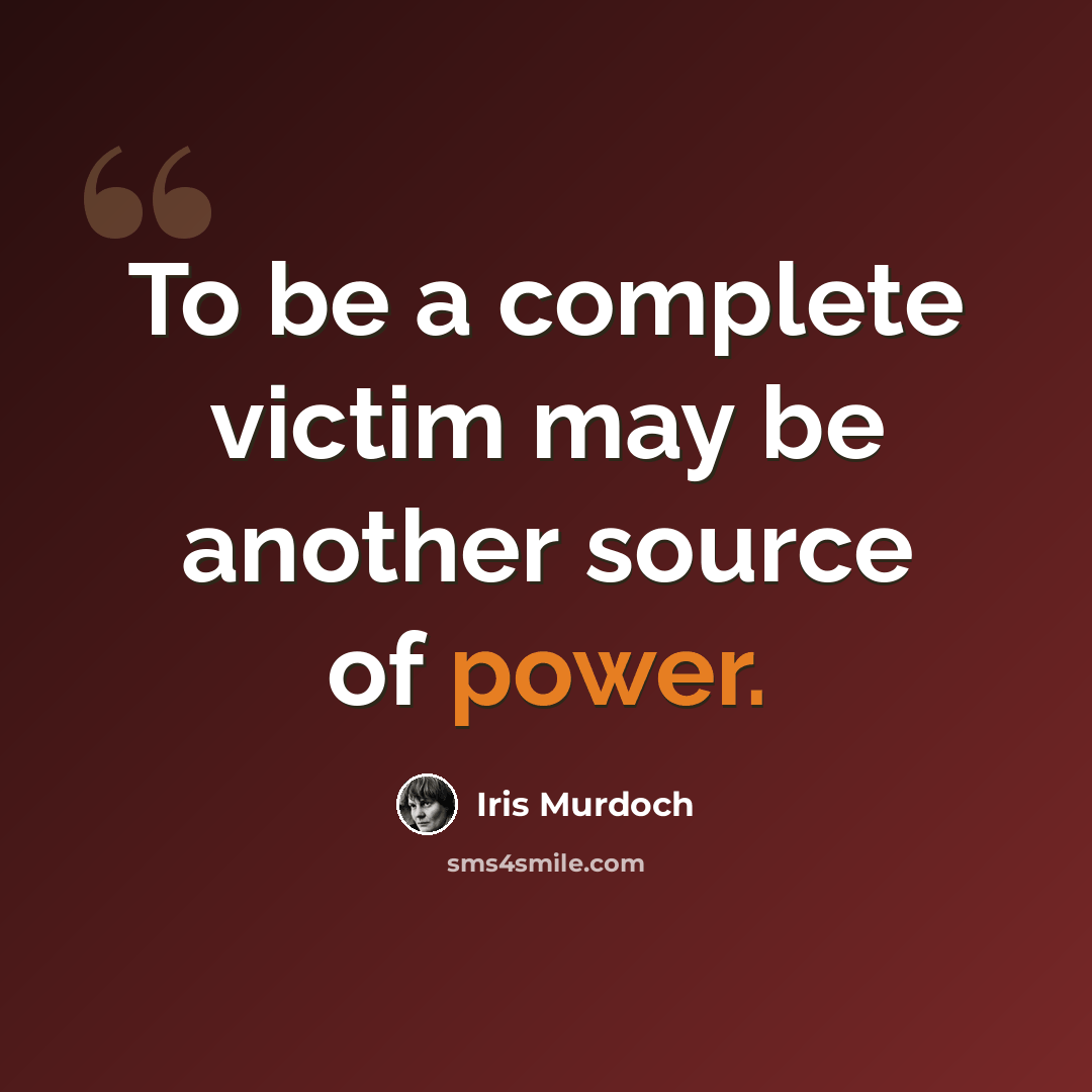 “To be a complete victim may be another source of power.” quote by Iris Murdoch