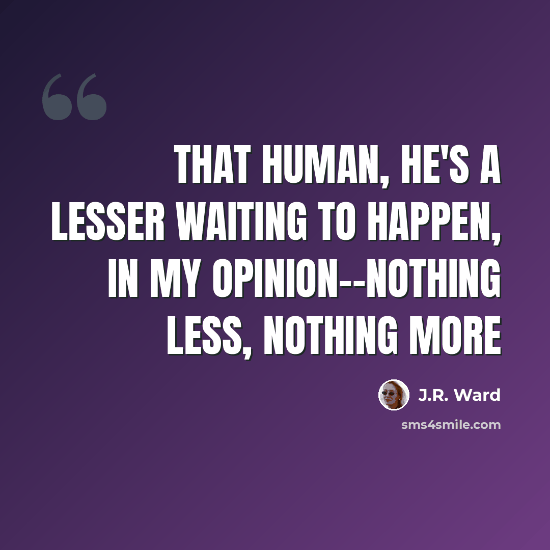 “That human, he's a lesser waiting to happen, in my opinion--nothing less, nothing more” quote by J.R. Ward