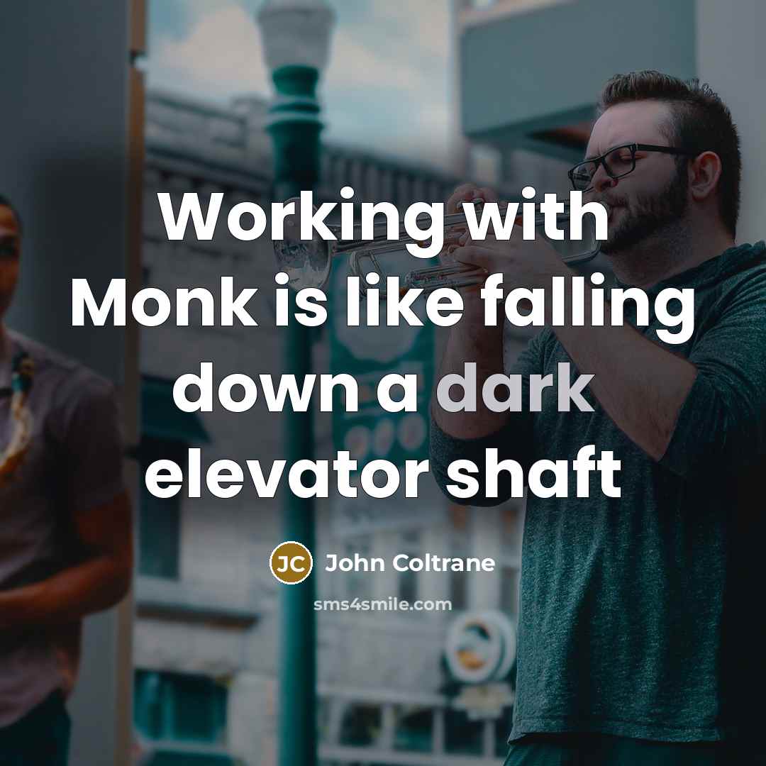 “Working with Monk is like falling down a dark elevator shaft” quote by John Coltrane