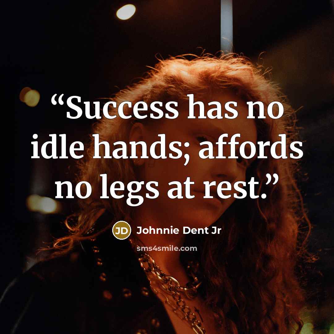 “Success has no idle hands; affords no legs at rest.” quote by Johnnie Dent Jr