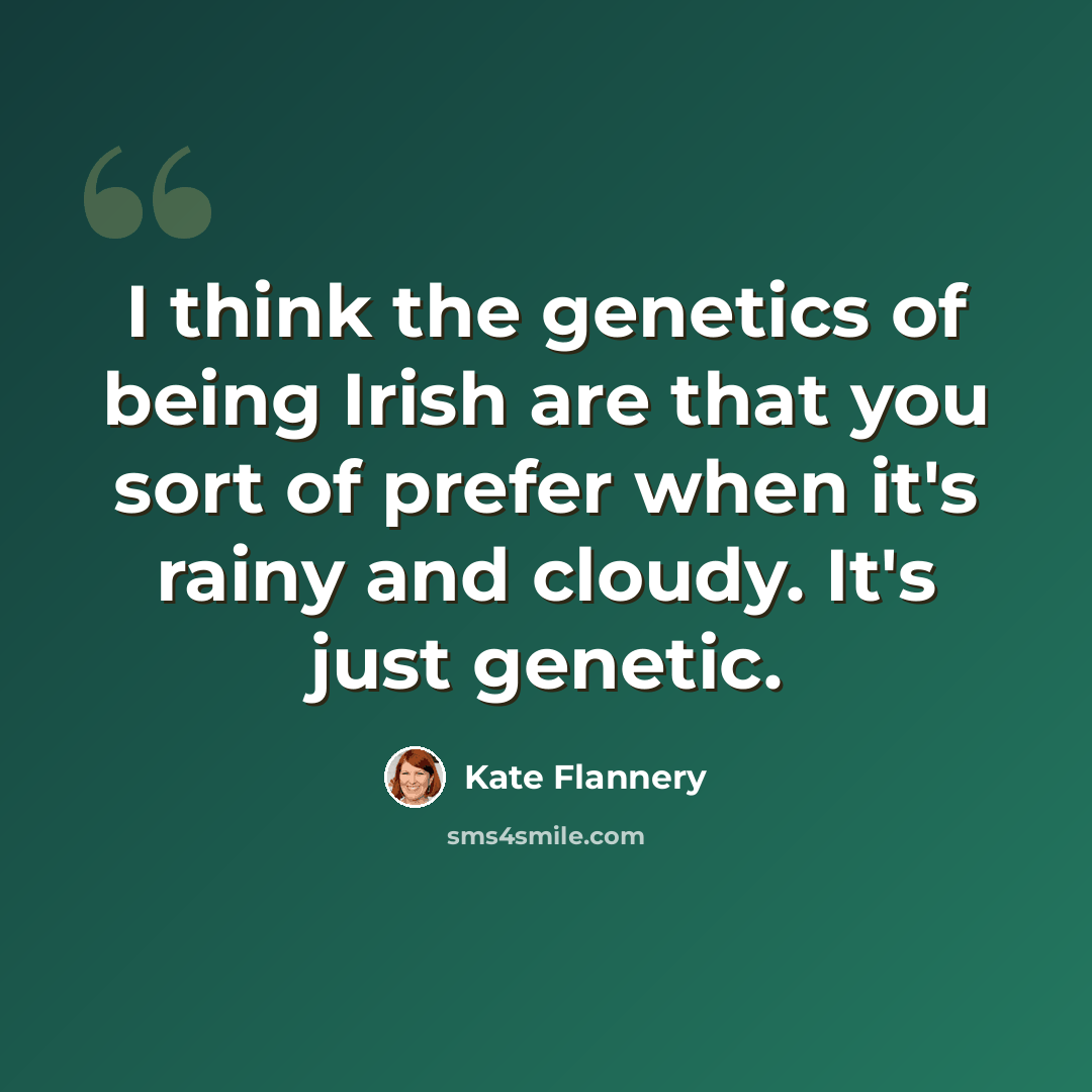 “I think the genetics of being Irish are that you sort of prefer when it's rainy and cloudy. It's just genetic.” quote by Kate Flannery