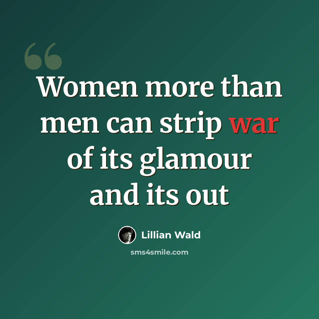 “Women more than men can strip war of its glamour and its out” quote by Lillian Wald