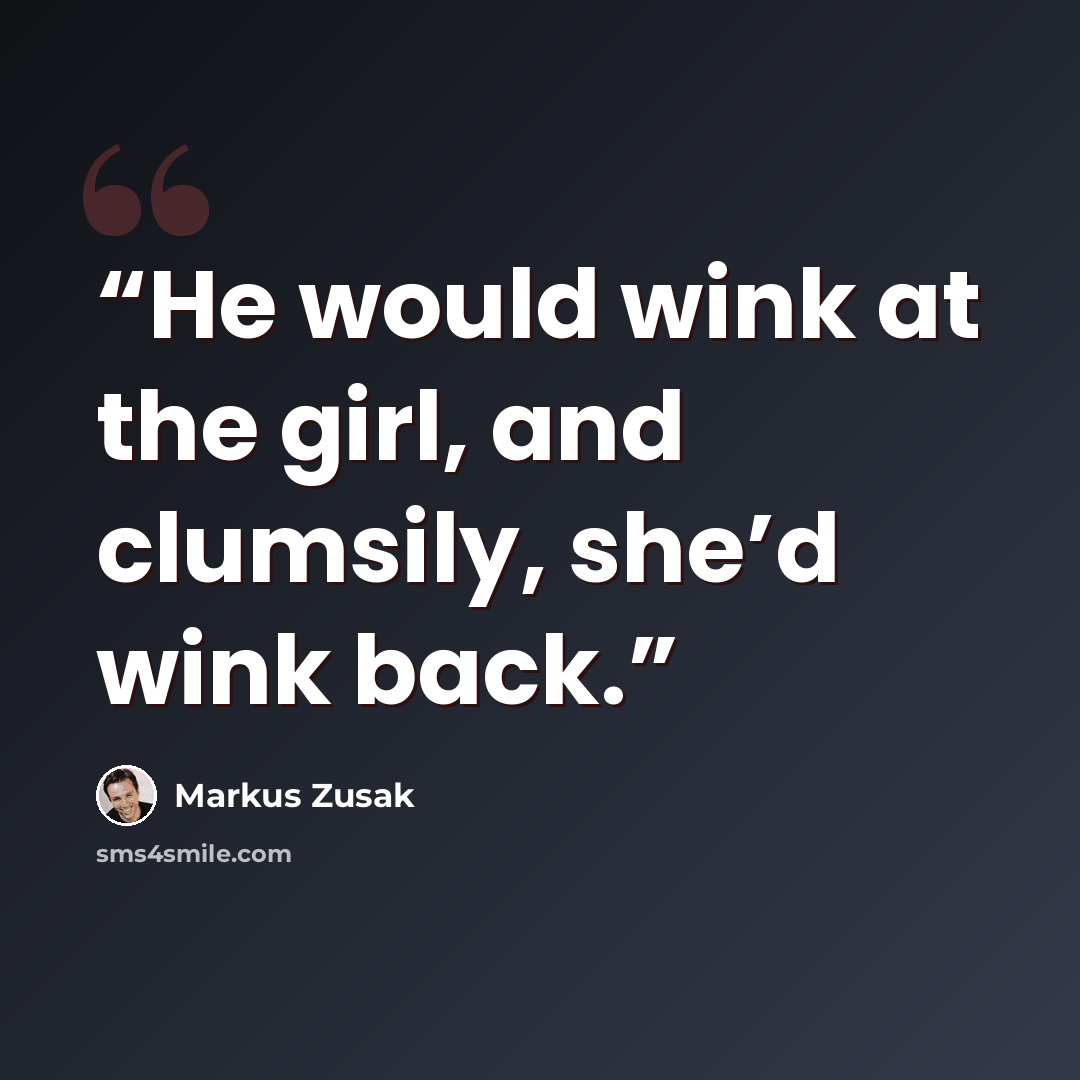 “He would wink at the girl, and clumsily, she’d wink back.” quote by Markus Zusak