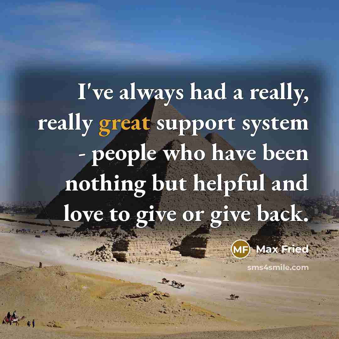 “I've always had a really, really great support system - people who have been nothing but helpful and love to give or give back.” quote by Max Fried