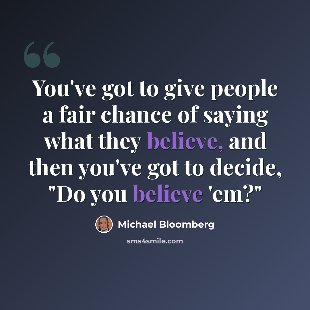 “You've got to give people a fair chance of saying what they believe, and then you've got to decide, "Do you believe 'em?"” quote by Michael Bloomberg