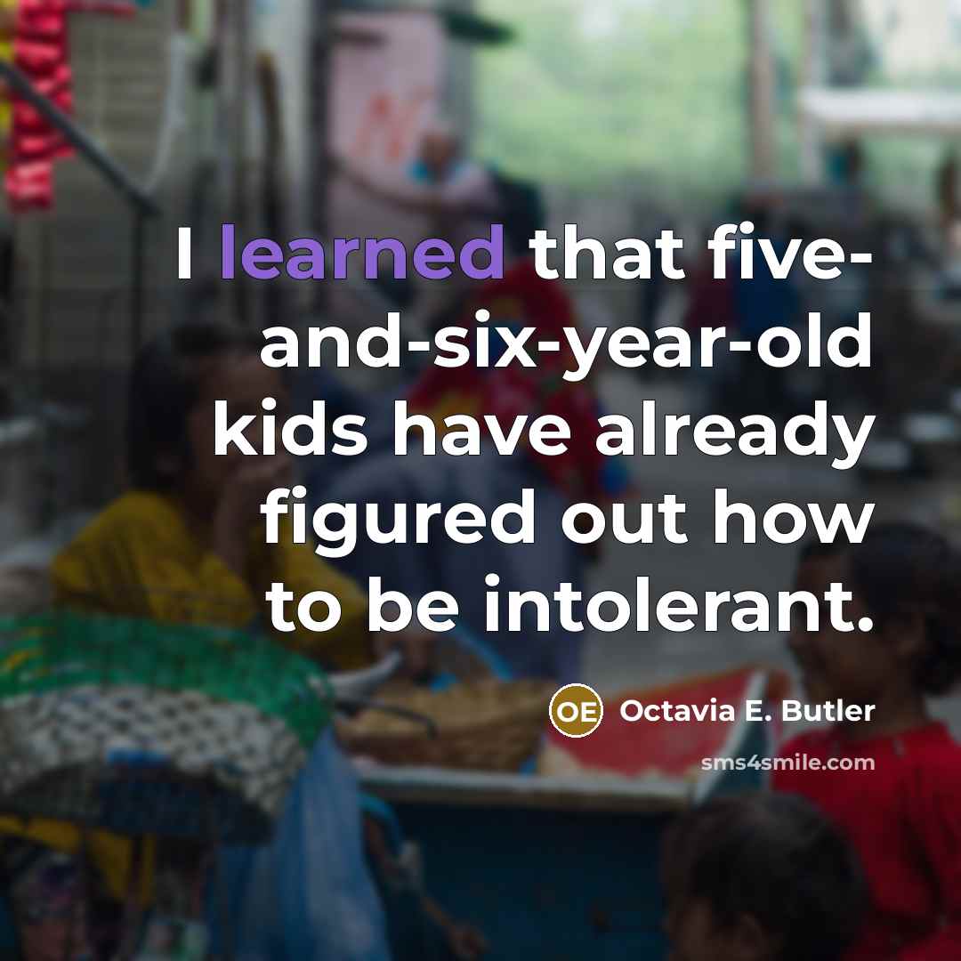 “I learned that five- and-six-year-old kids have already figured out how to be intolerant.” quote by Octavia E. Butler