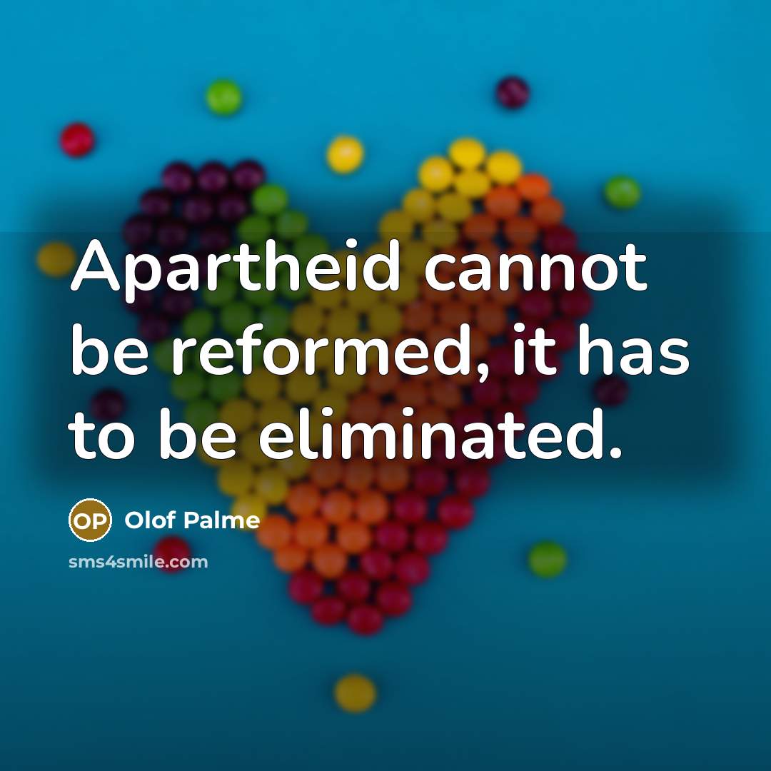 “Apartheid cannot be reformed, it has to be eliminated.” quote by Olof Palme
