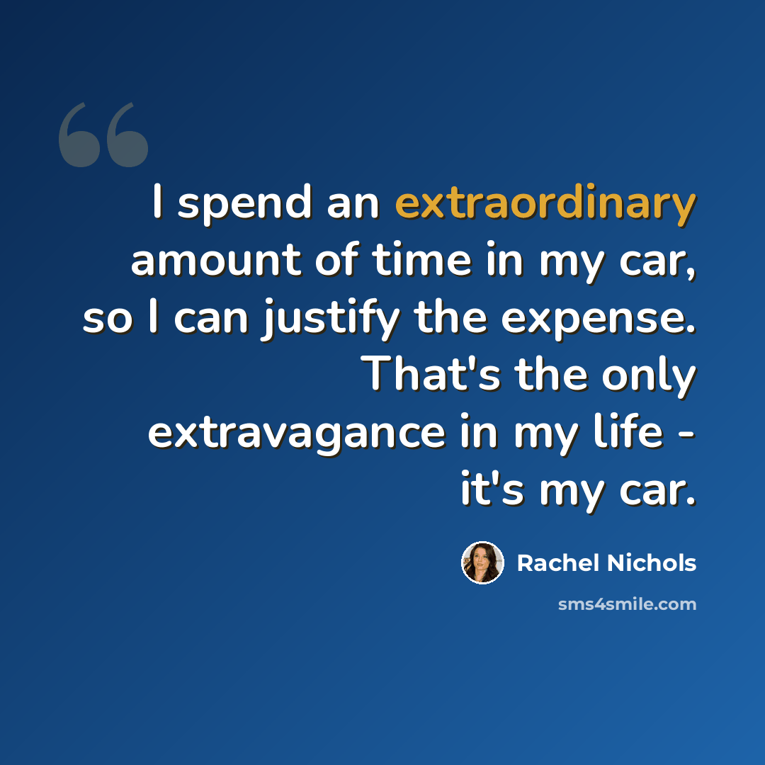 “I spend an extraordinary amount of time in my car, so I can justify the expense. That's the only extravagance in my life - it's my car.” quote by Rachel Nichols
