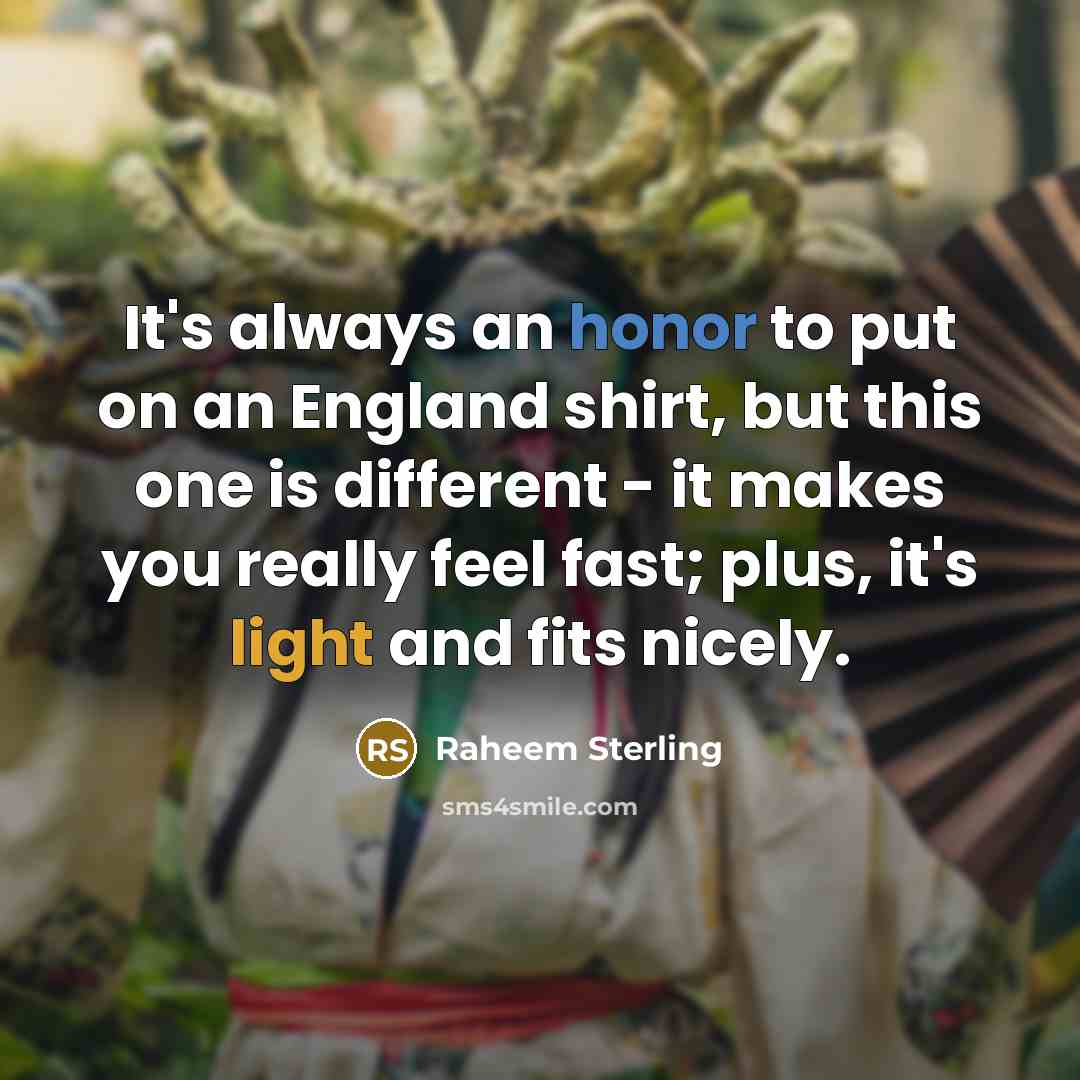 “It's always an honor to put on an England shirt, but this one is different - it makes you really feel fast; plus, it's light and fits nicely.” quote by Raheem Sterling