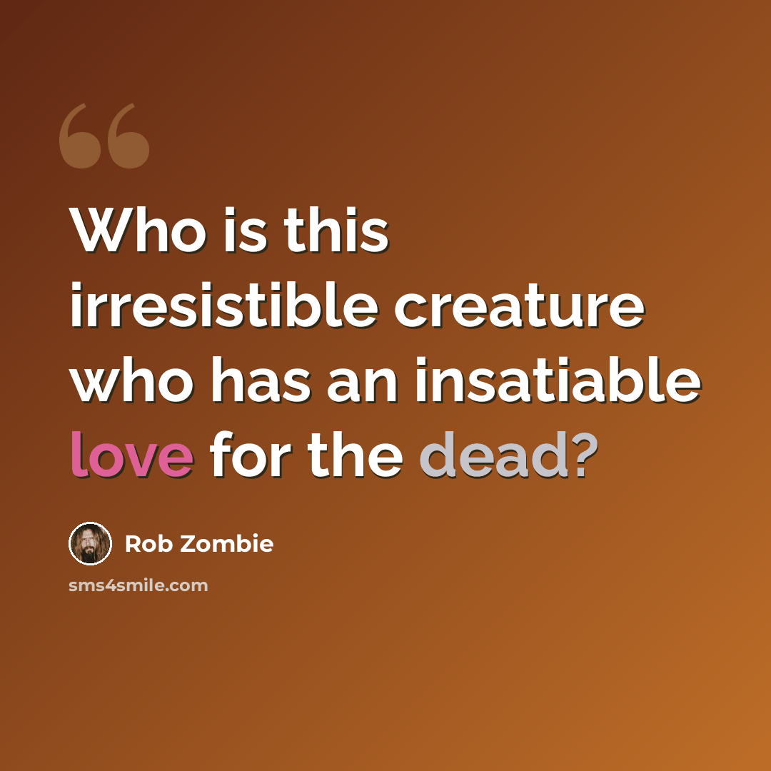 “Who is this irresistible creature who has an insatiable love for the dead?” quote by Rob Zombie
