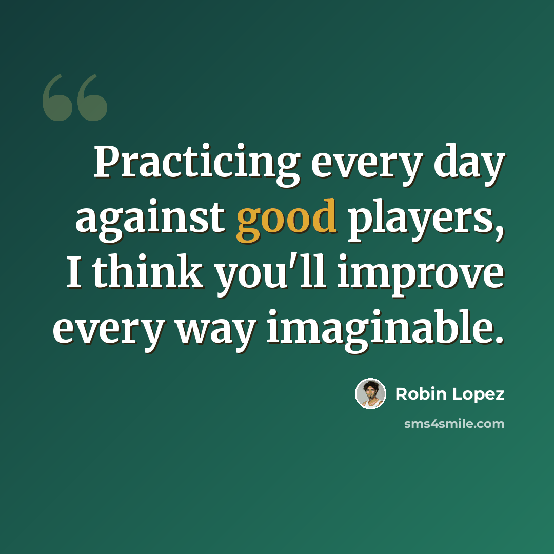 “Practicing every day against good players, I think you'll improve every way imaginable.” quote by Robin Lopez