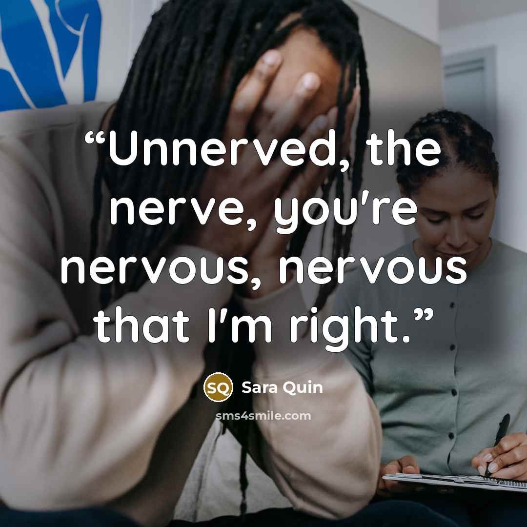 “Unnerved, the nerve, you're nervous, nervous that I'm right.” quote by Sara Quin