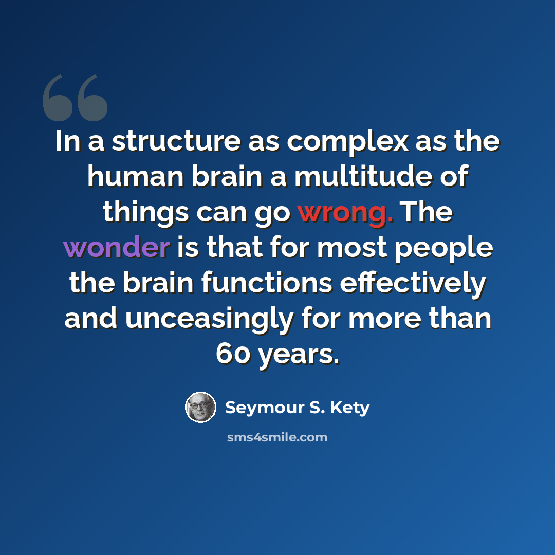 “In a structure as complex as the human brain a multitude of things can go wrong. The wonder is that for most people the brain functions effectively and unceasingly for more than 60 years.” quote by Seymour S. Kety