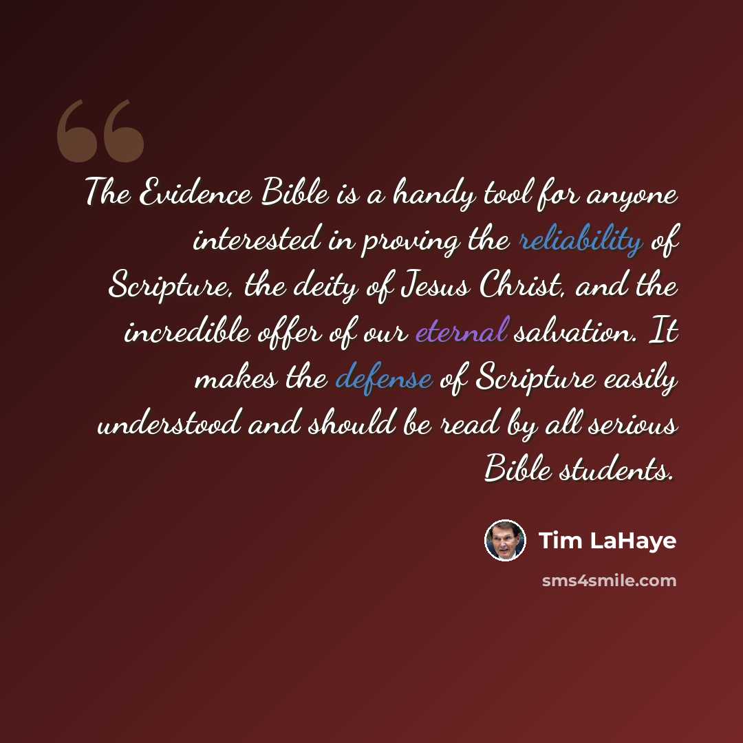 “The Evidence Bible is a handy tool for anyone interested in proving the reliability of Scripture, the deity of Jesus Christ, and the incredible offer of our eternal salvation. It makes the defense of Scripture easily understood and should be read by all serious Bible students.” quote by Tim LaHaye