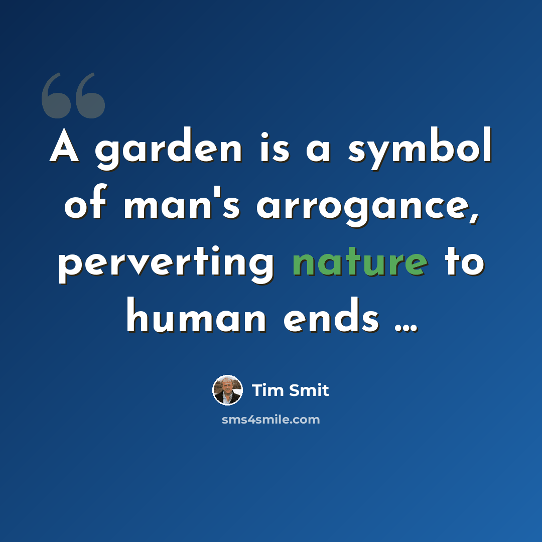 “A garden is a symbol of man's arrogance, perverting nature to human ends ...” quote by Tim Smit