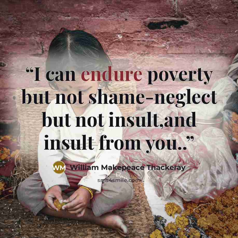 “I can endure poverty but not shame-neglect but not insult,and insult from you..” quote by William Makepeace Thackeray