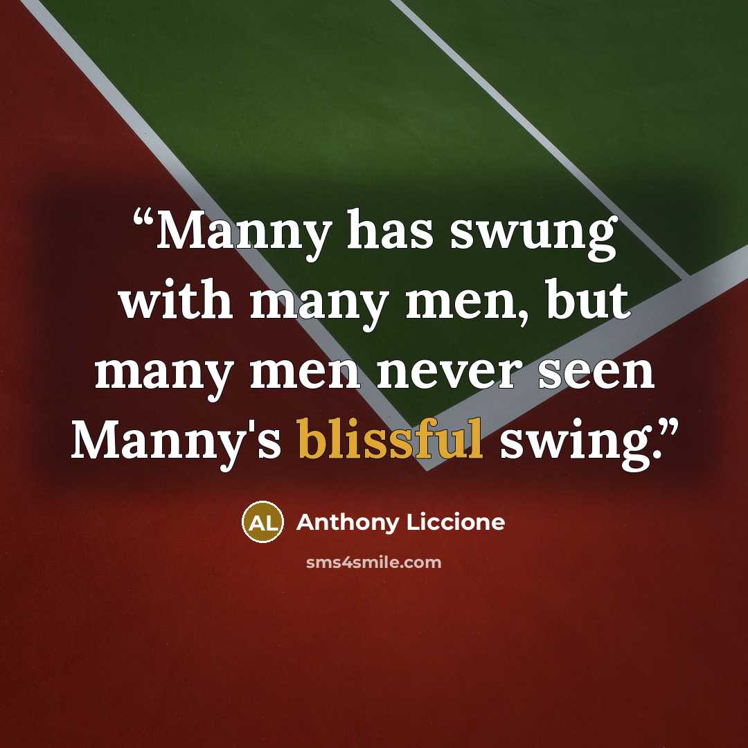 “Manny has swung with many men, but many men never seen Manny's blissful swing.” quote by Anthony Liccione