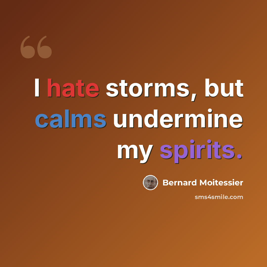 “I hate storms, but calms undermine my spirits.” quote by Bernard Moitessier