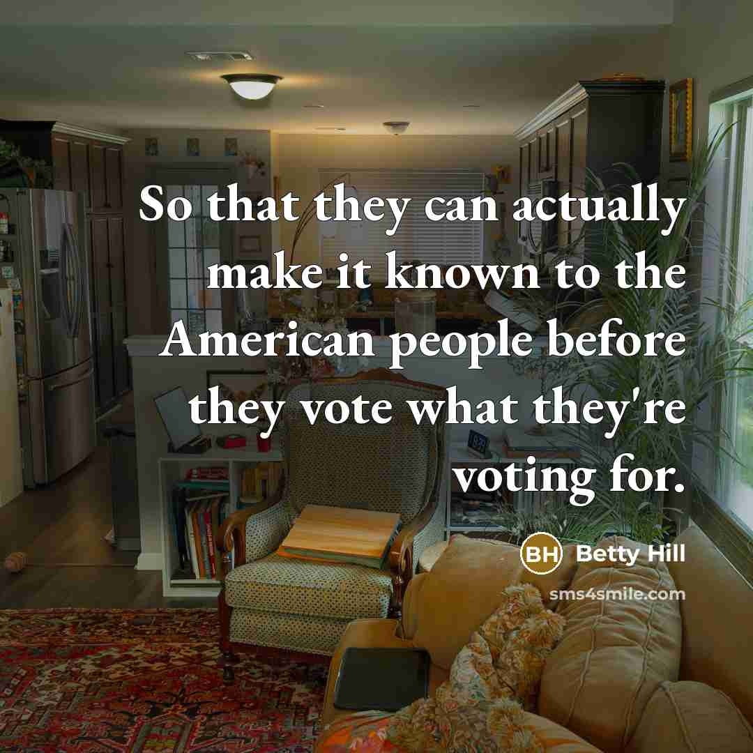 “So that they can actually make it known to the American people before they vote what they're voting for.” quote by Betty Hill