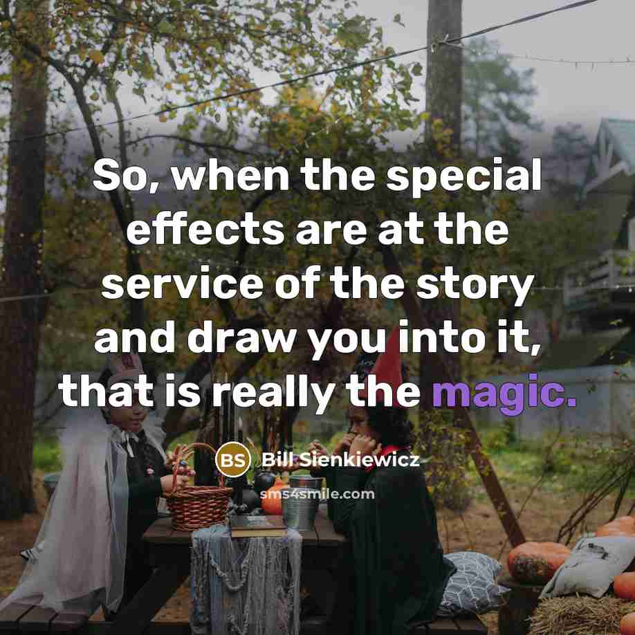 “So, when the special effects are at the service of the story and draw you into it, that is really the magic.” quote by Bill Sienkiewicz