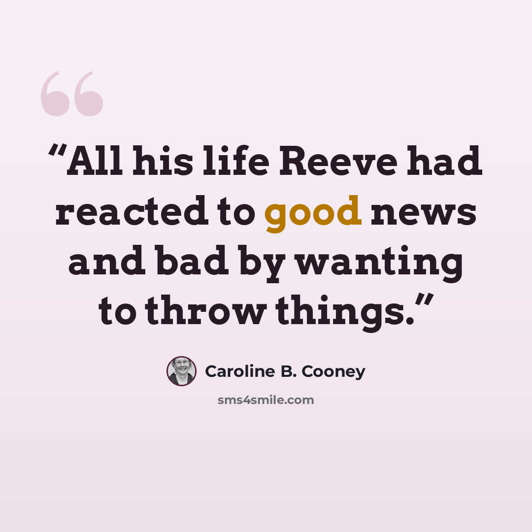 “All his life Reeve had reacted to good news and bad by wanting to throw things.” quote by Caroline B. Cooney
