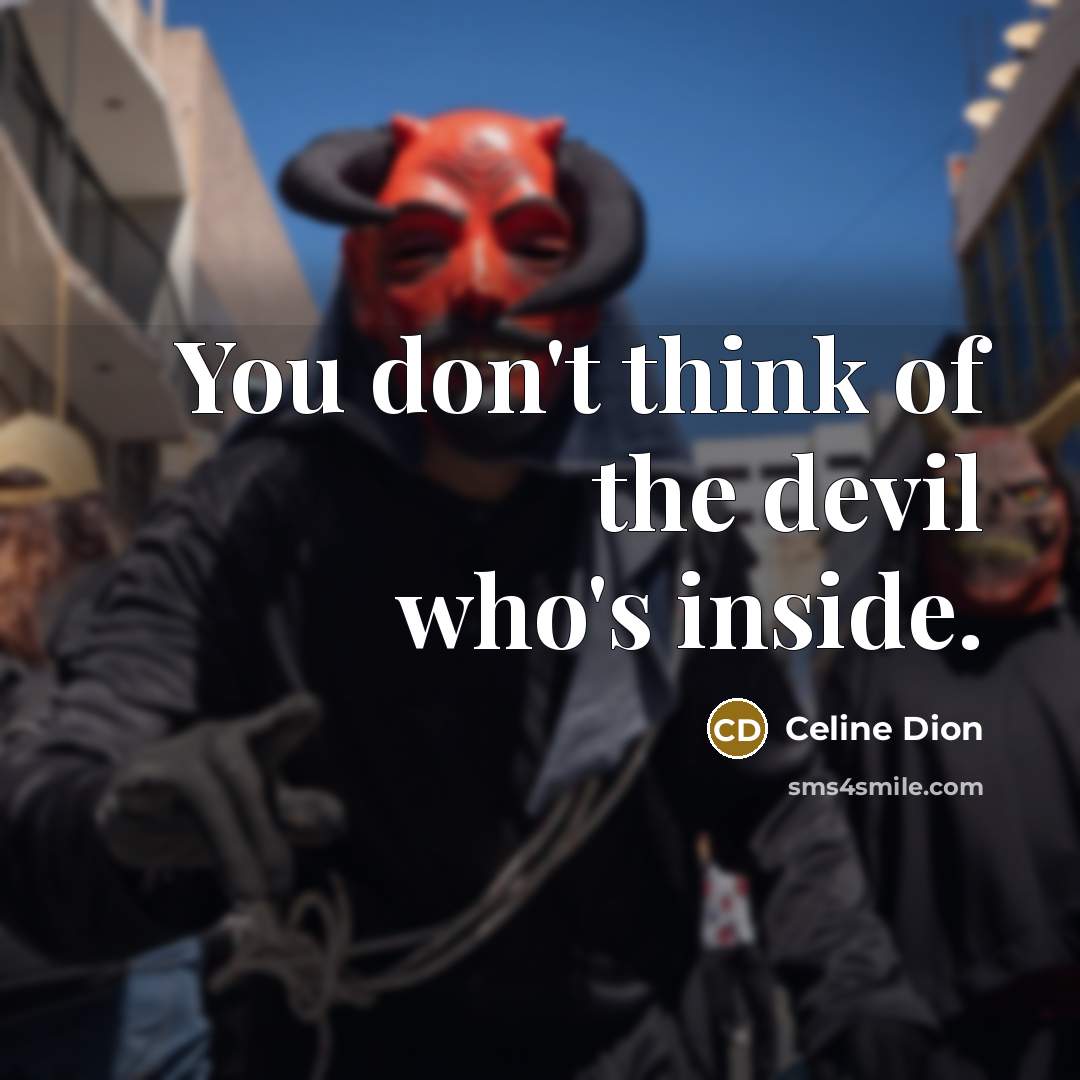 “You don't think of the devil who's inside.” quote by Celine Dion