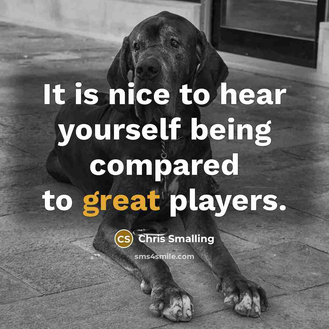“It is nice to hear yourself being compared to great players.” quote by Chris Smalling