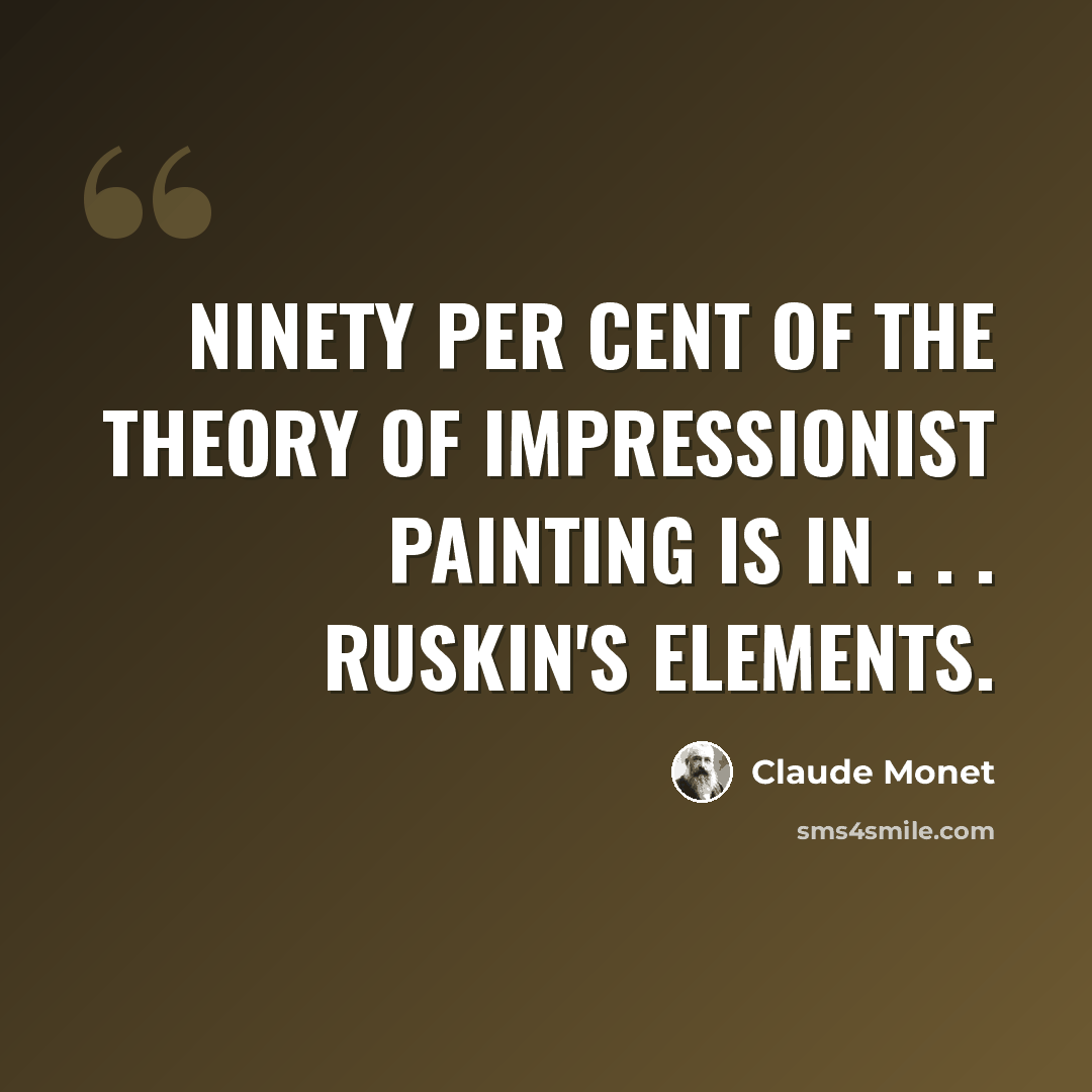 “Ninety per cent of the theory of Impressionist painting is in . . . Ruskin's Elements.” quote by Claude Monet