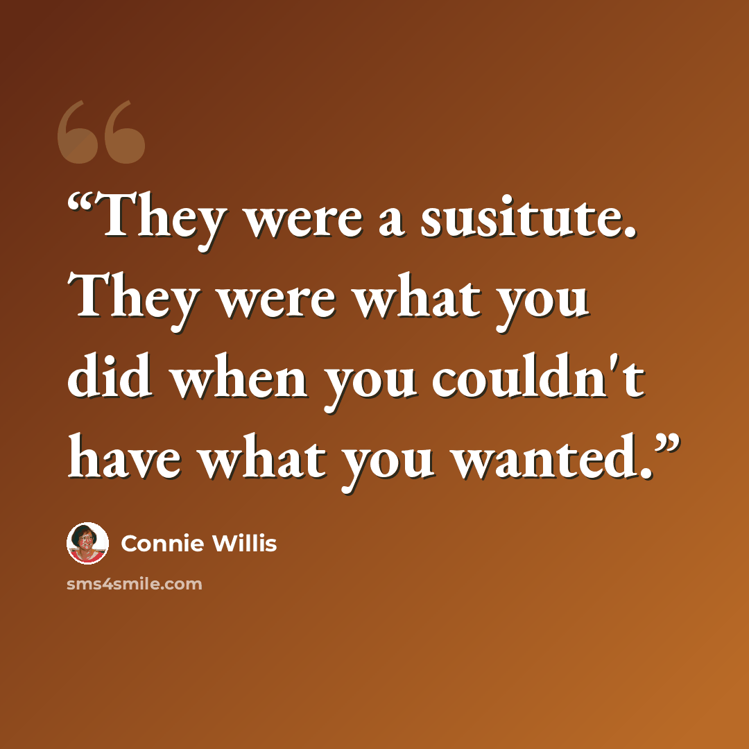 “They were a susitute. They were what you did when you couldn't have what you wanted.” quote by Connie Willis