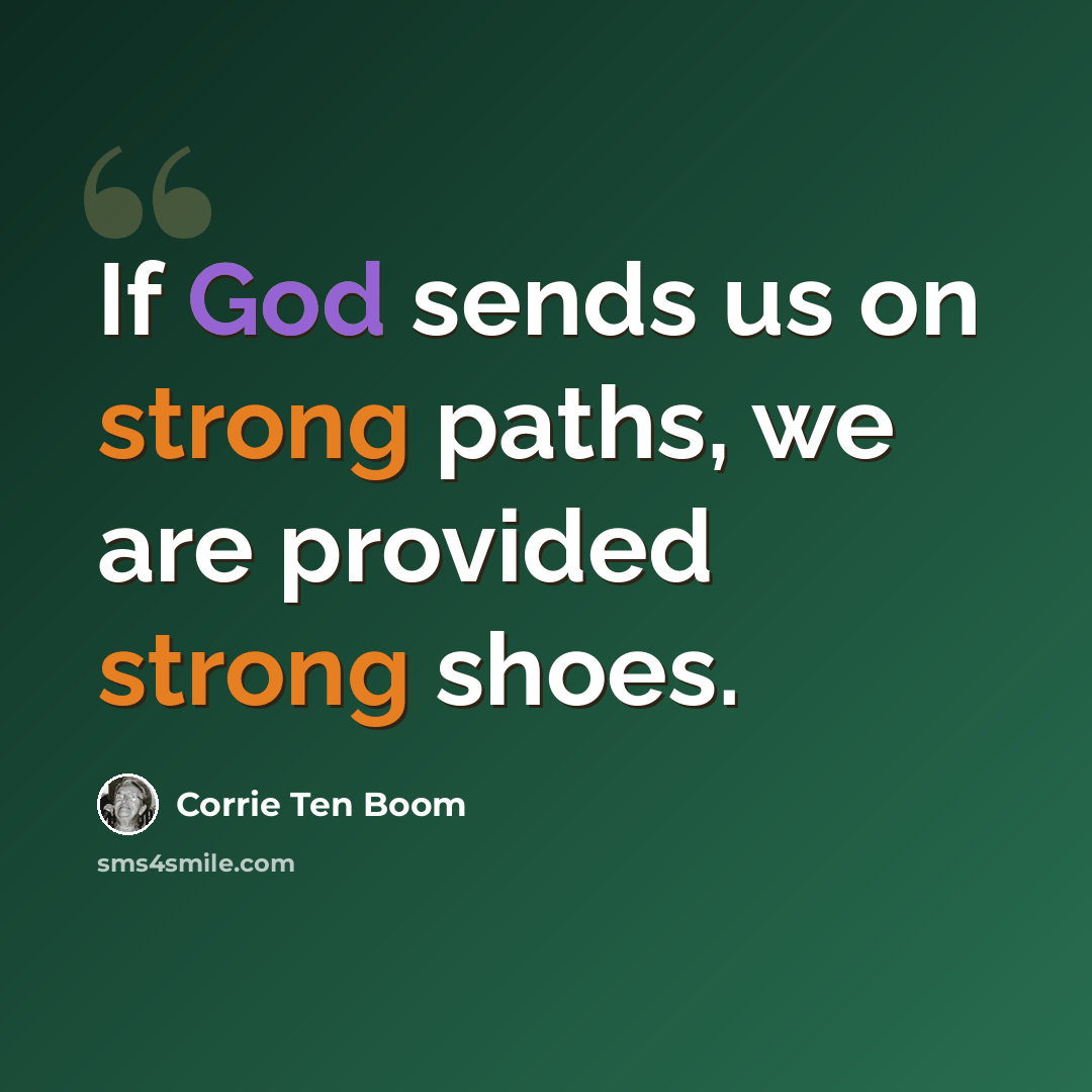 “If God sends us on strong paths, we are provided strong shoes.” quote by Corrie Ten Boom