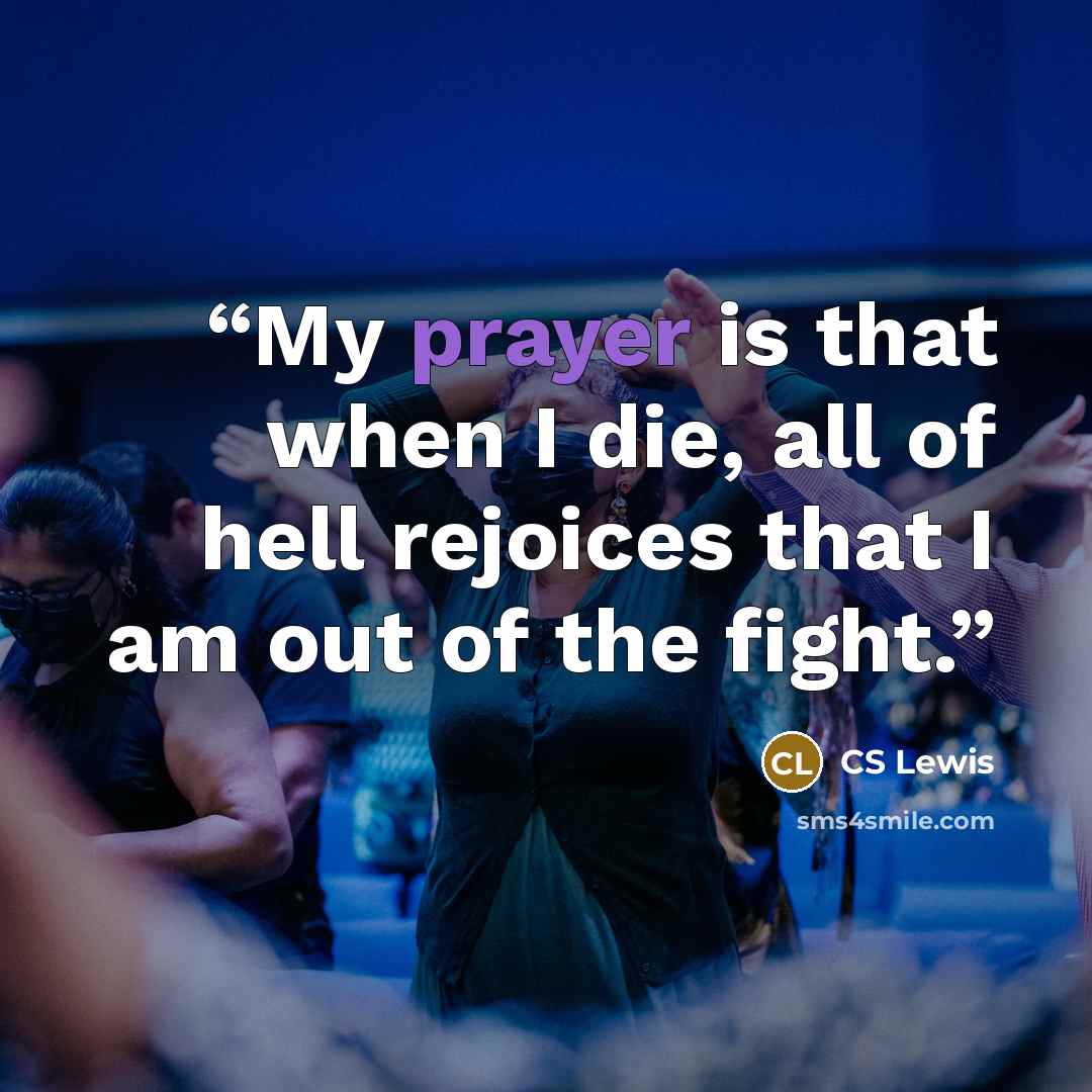 “My prayer is that when I die, all of hell rejoices that I am out of the fight.” quote by CS Lewis