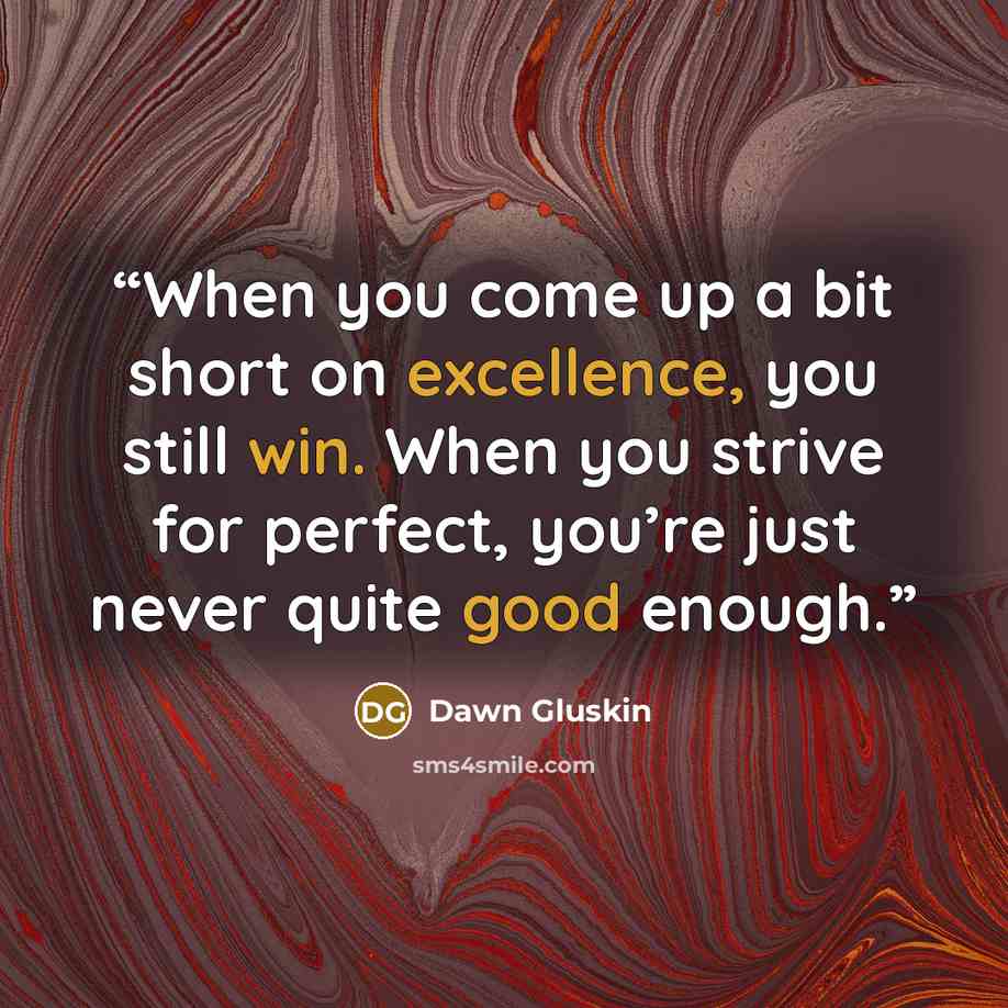 “When you come up a bit short on excellence, you still win. When you strive for perfect, you’re just never quite good enough.” quote by Dawn Gluskin