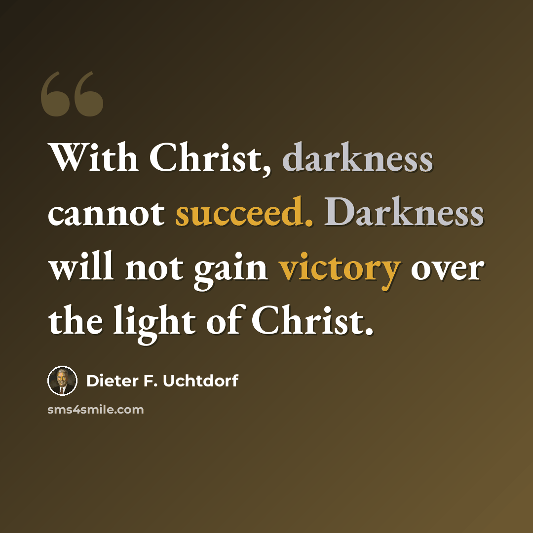 “With Christ, darkness cannot succeed. Darkness will not gain victory over the light of Christ.” quote by Dieter F. Uchtdorf