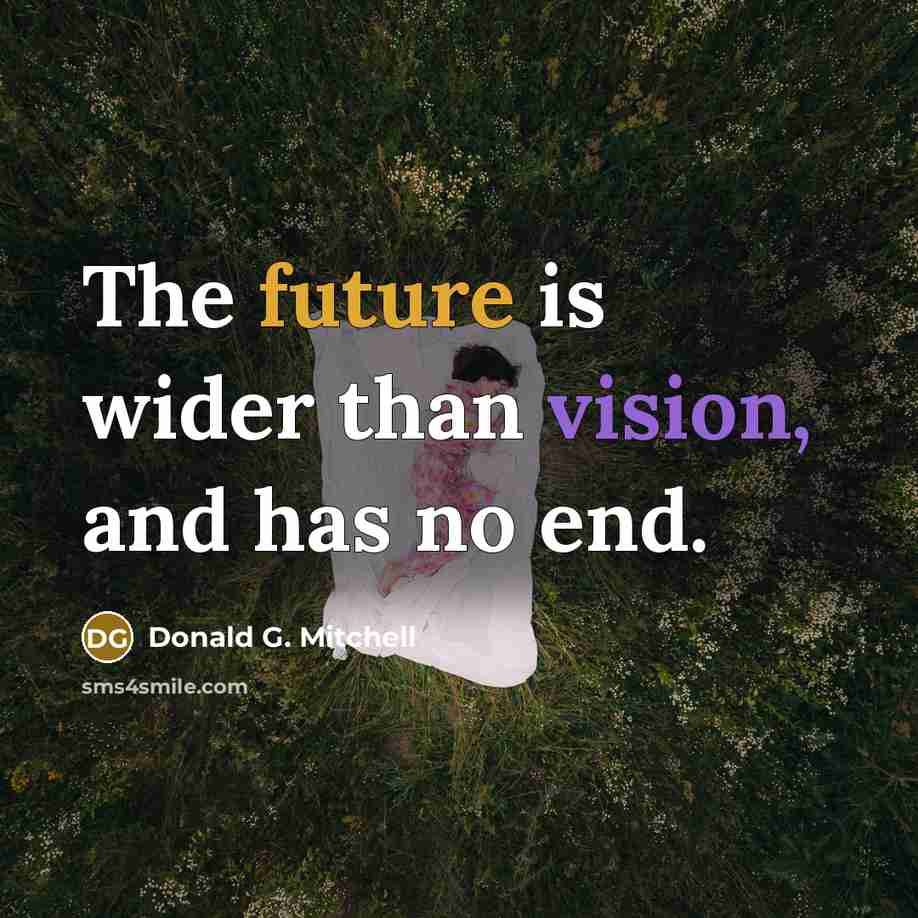 “The future is wider than vision, and has no end.” quote by Donald G. Mitchell